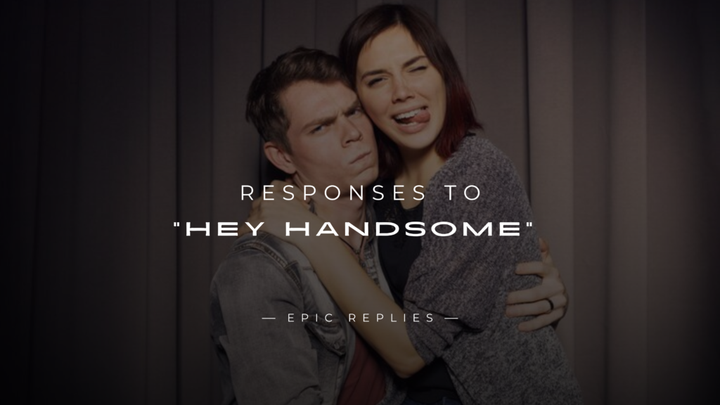 220+ Best Responses to “Hey Handsome” Here's What