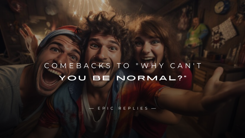 220+ Best Comebacks to "Why Can't You Be Normal?"