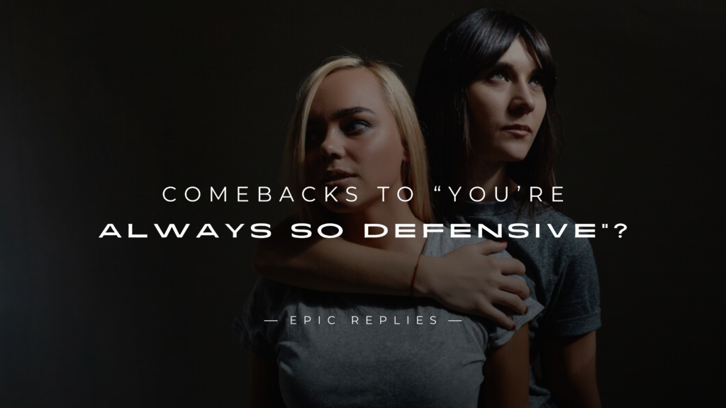 220+ Best Comebacks to “You’re always so defensive”?