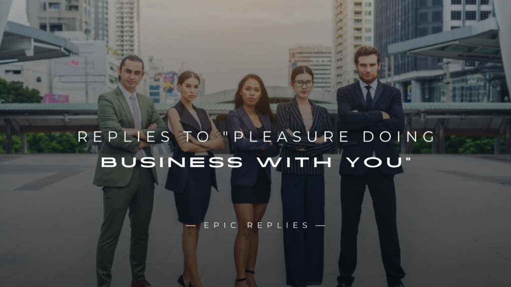 220+ Bet Replies to "Pleasure Doing Business With You"