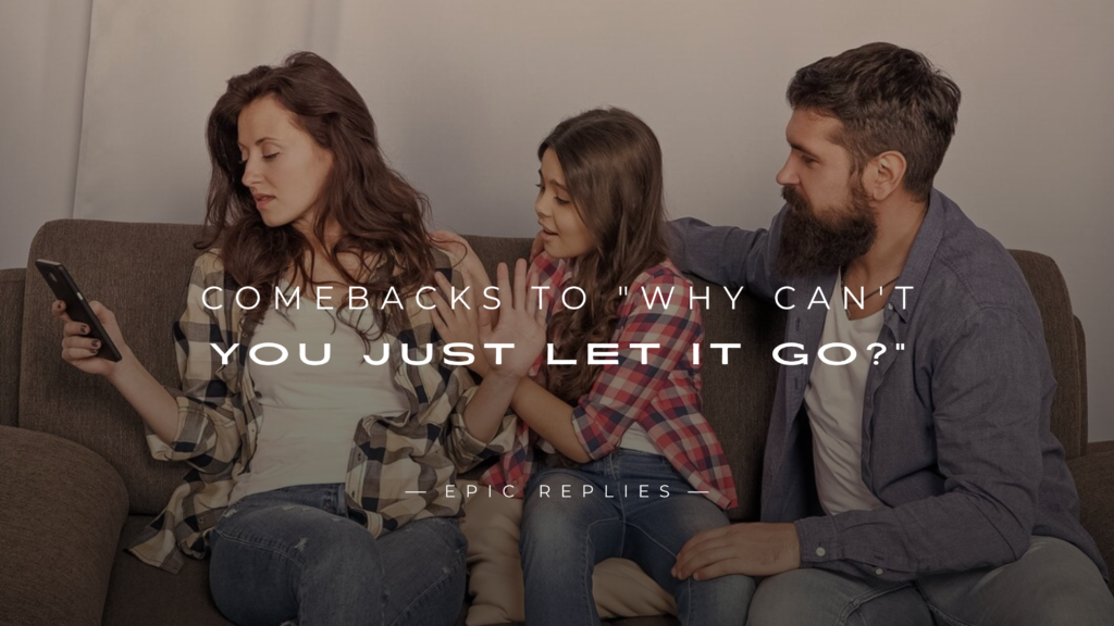 220+ Comebacks to "Why Can't You Just Let It Go?"