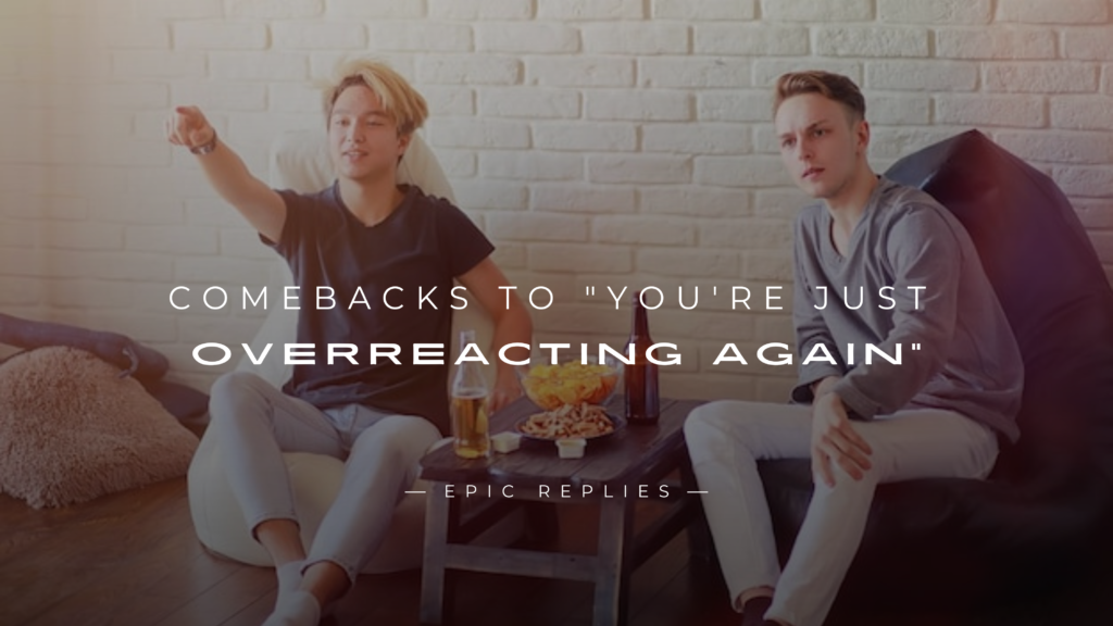 220+ Comebacks to "You're Just Overreacting Again"