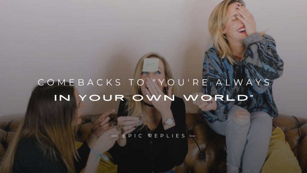 220+ Best Comebacks to "You're Always in Your Own World"