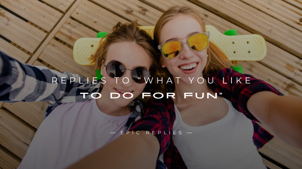 220+ Best Replies to “What You Like To Do For Fun"