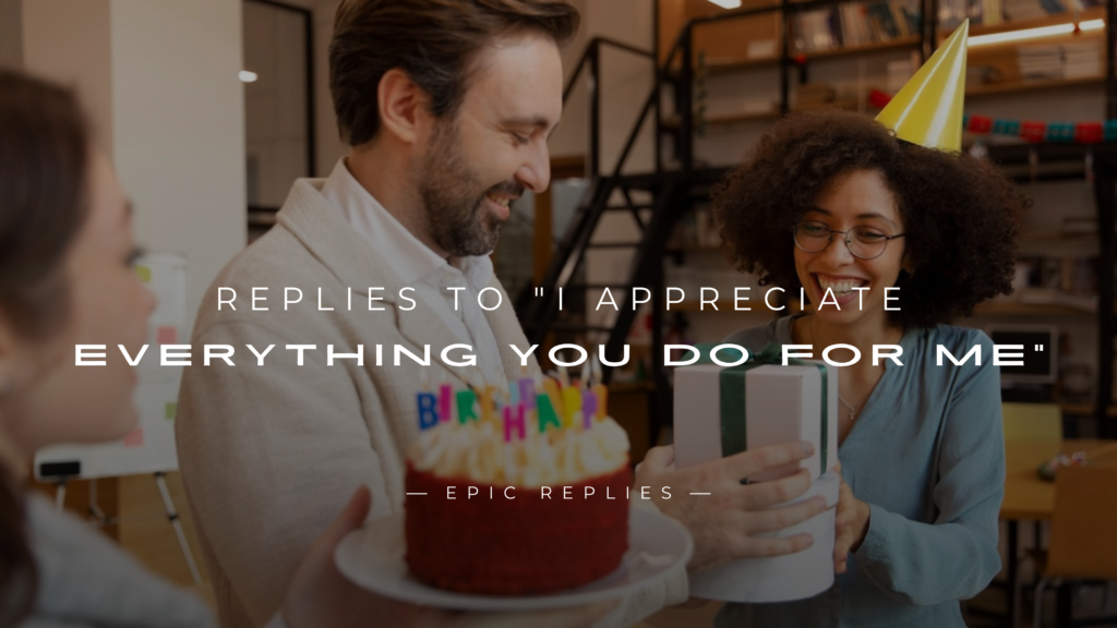 220+ Replies to "I Appreciate Everything You Do For Me"