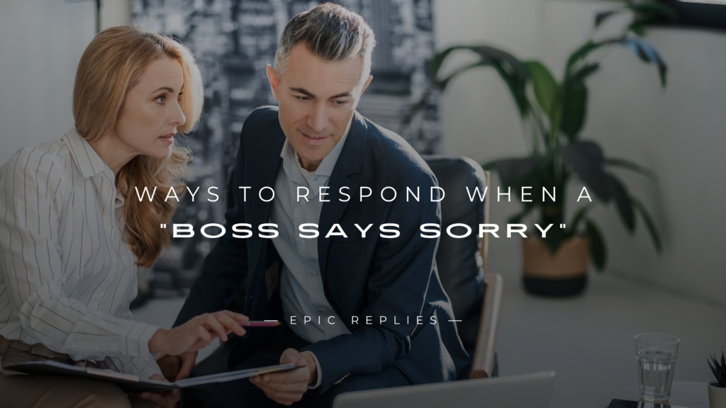250+ Best Ways To Respond When A "Boss Says Sorry"