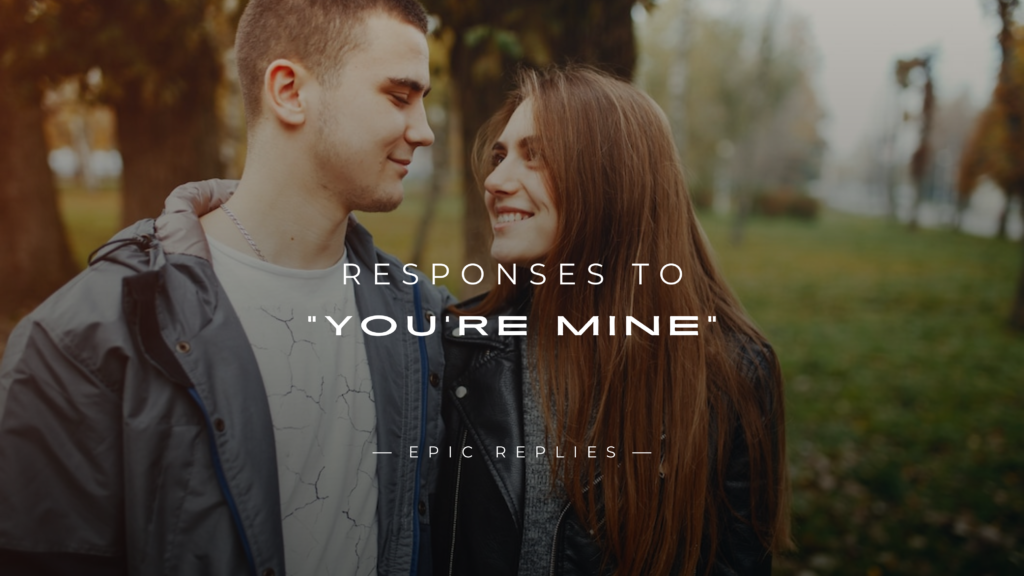 250+ Flirty & Fun Responses to "You're Mine"