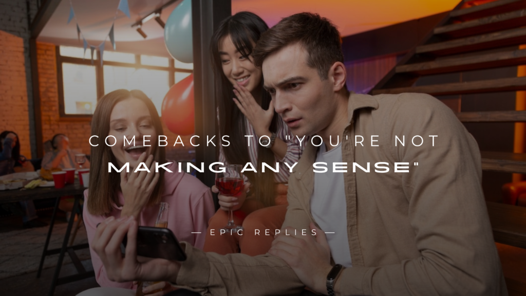 250+ Witty Comebacks to "You're Not Making Any Sense"