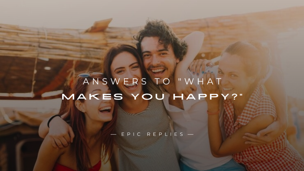 250+ Best Answers to "What Makes You Happy?"