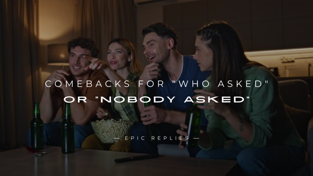 250+ Best Comebacks For "Who Asked" Or "Nobody Asked"
