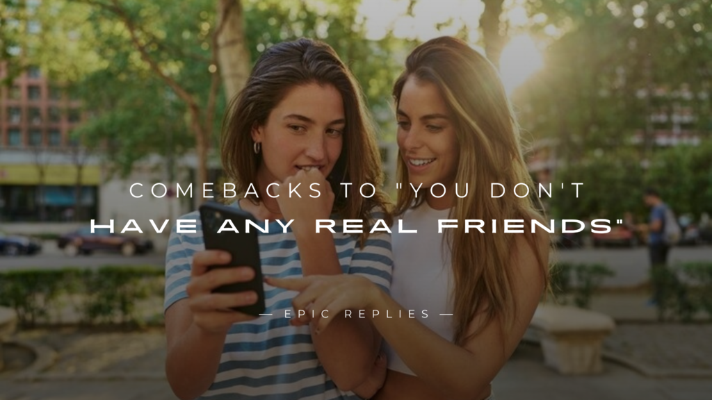 250+ Best Comebacks to "You Don't Have Any Real Friends"