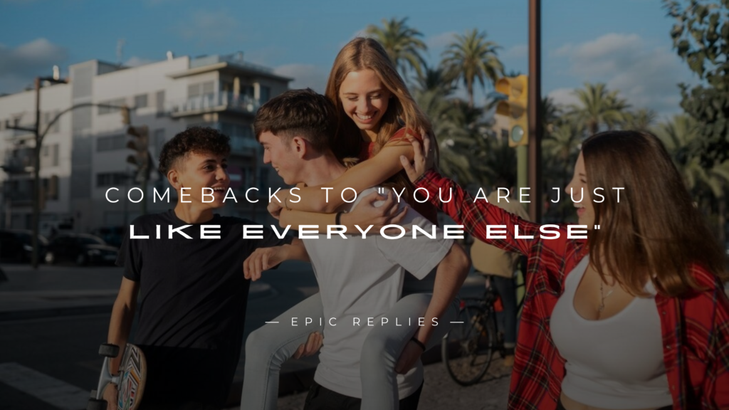 250+ Best Comebacks to "You are Just Like Everyone Else"