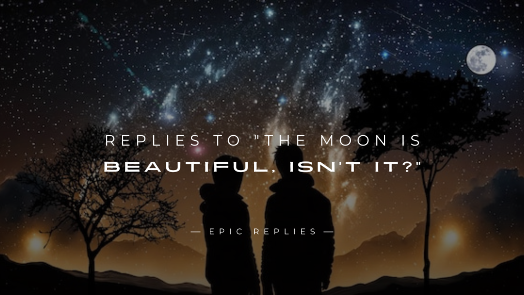 250+ Best Replies to The Moon Is Beautiful Isn't It