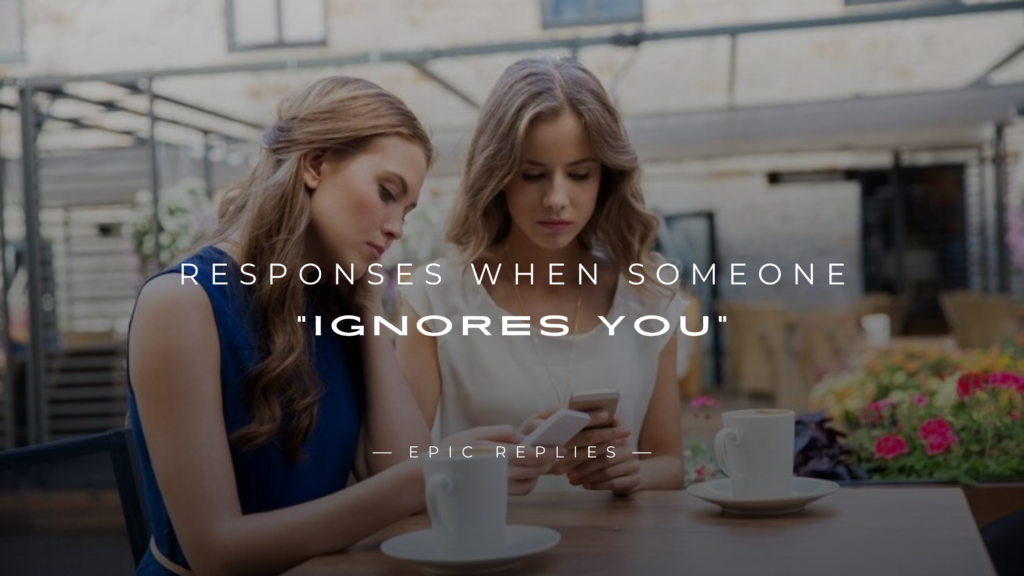 250+ Best Responses When Someone "Ignores You"