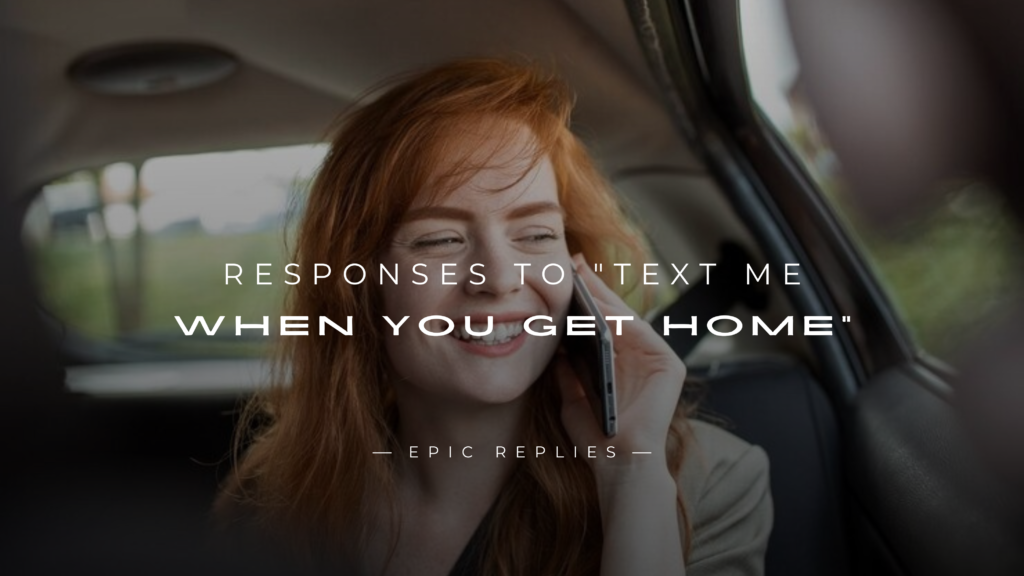 250+ Best Responses to "Text Me When You Get Home"