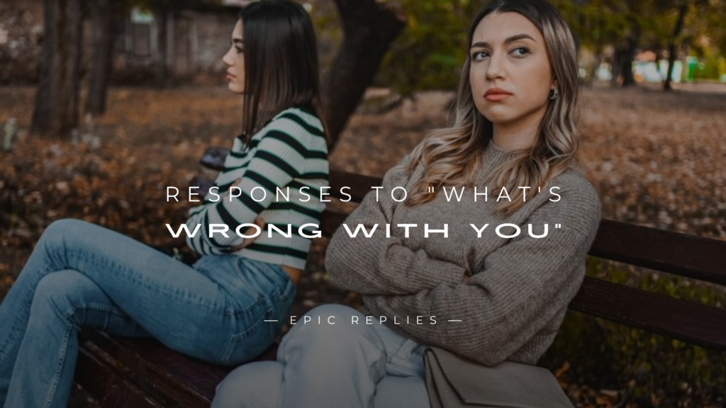 250+ Best Responses to "What's Wrong With You"