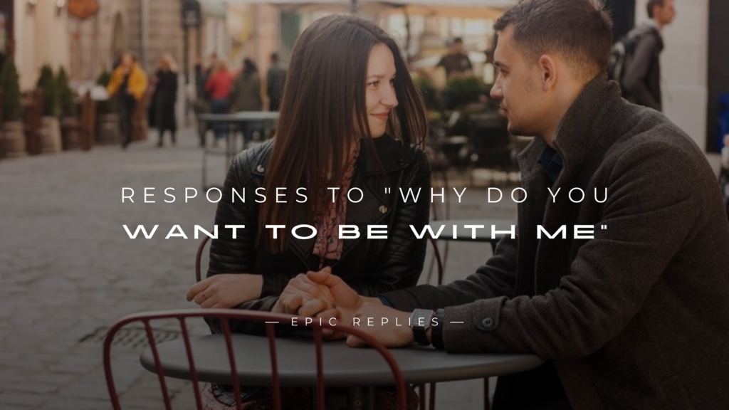 250+ Best Responses to "Why Do You Want To Be With Me"