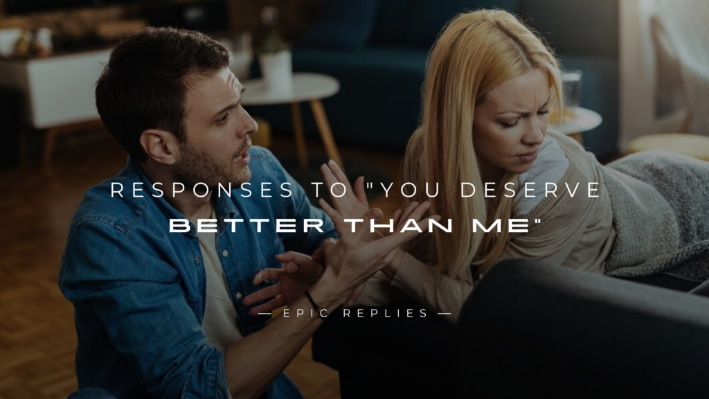 250+ Best Responses to You Deserve Better Than Me 