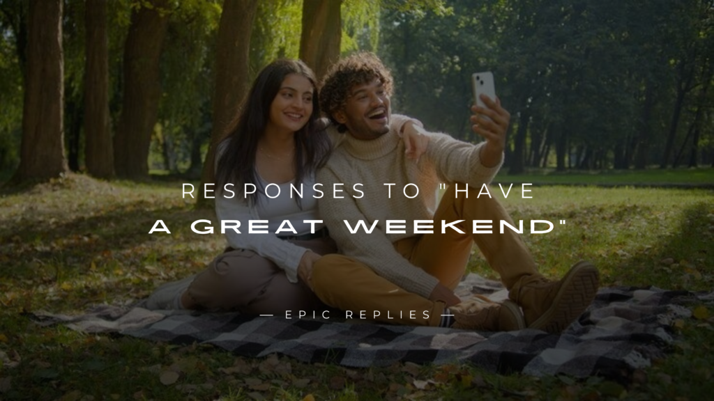 250+ Best Smart Responses to "Have A Great Weekend"