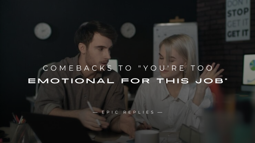 250+ Epic Comebacks to "You're Too Emotional for This Job"