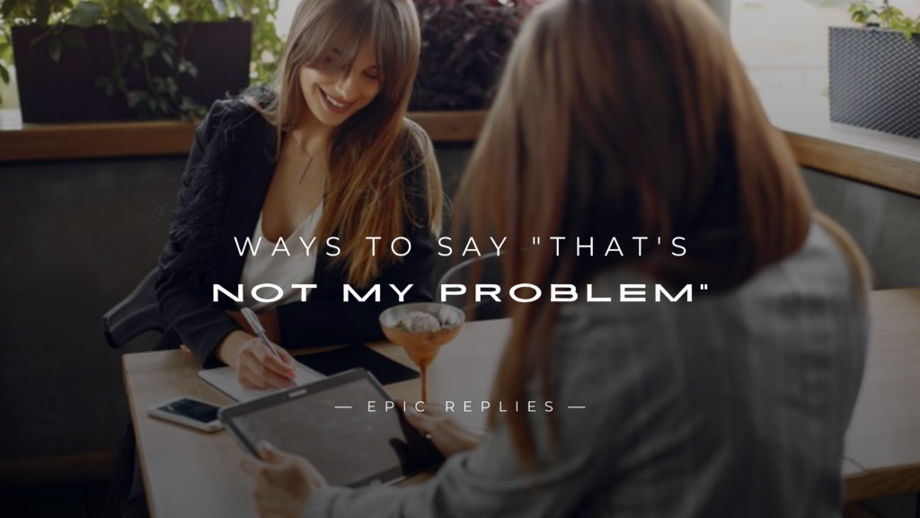 250+ Polite Ways To Say "That's Not My Problem"