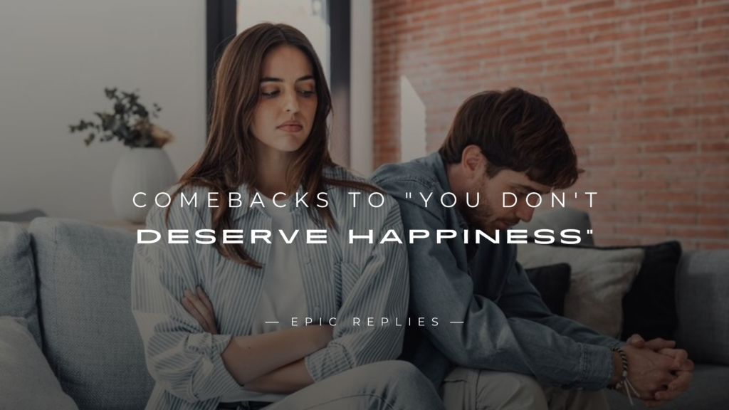 250+ Best Comebacks to "You Don't Deserve Happiness"