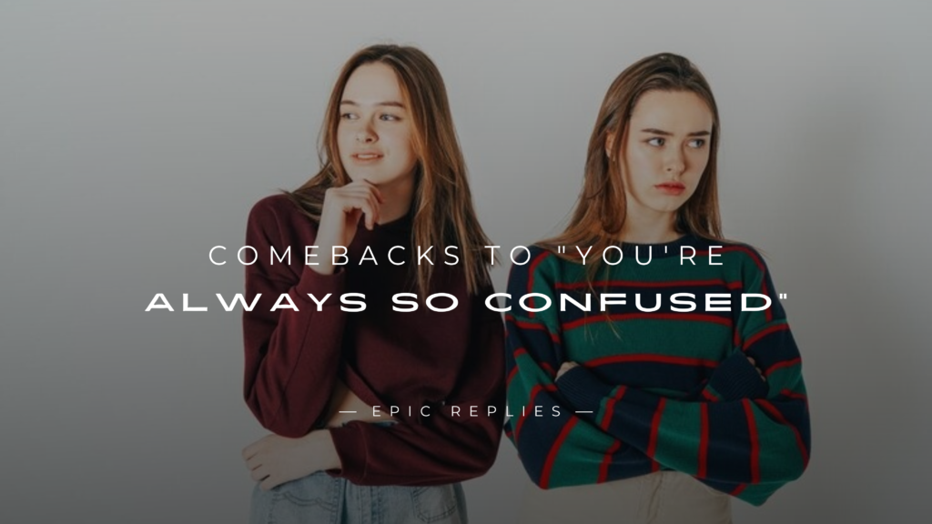 250+ Best Comebacks to "You're Always So Confused"