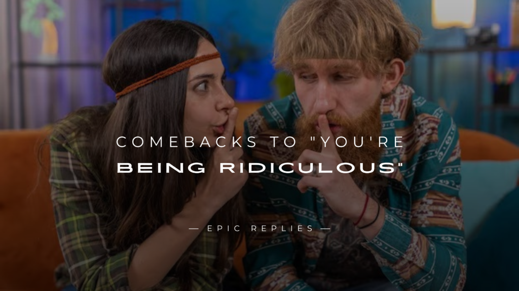 250+ Best Comebacks to "You're Being Ridiculous"