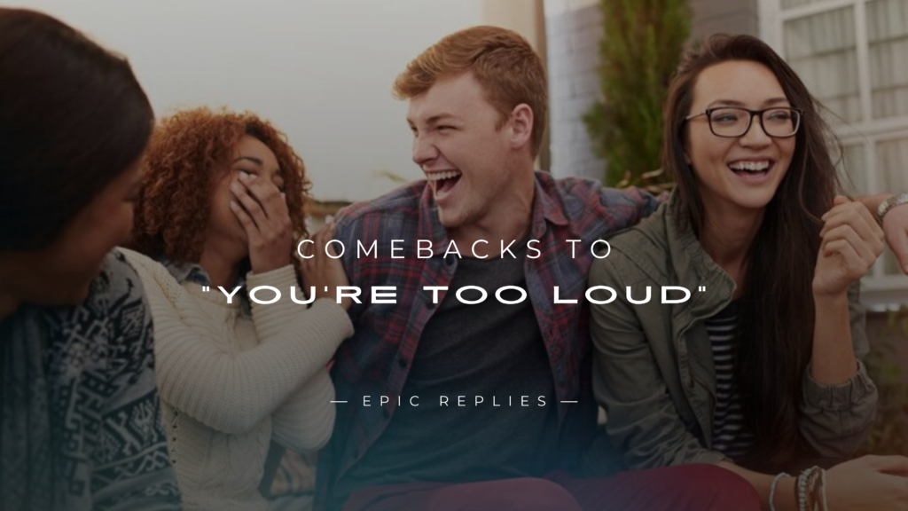 250+ Best Comebacks to "You're Too Loud" Use Now