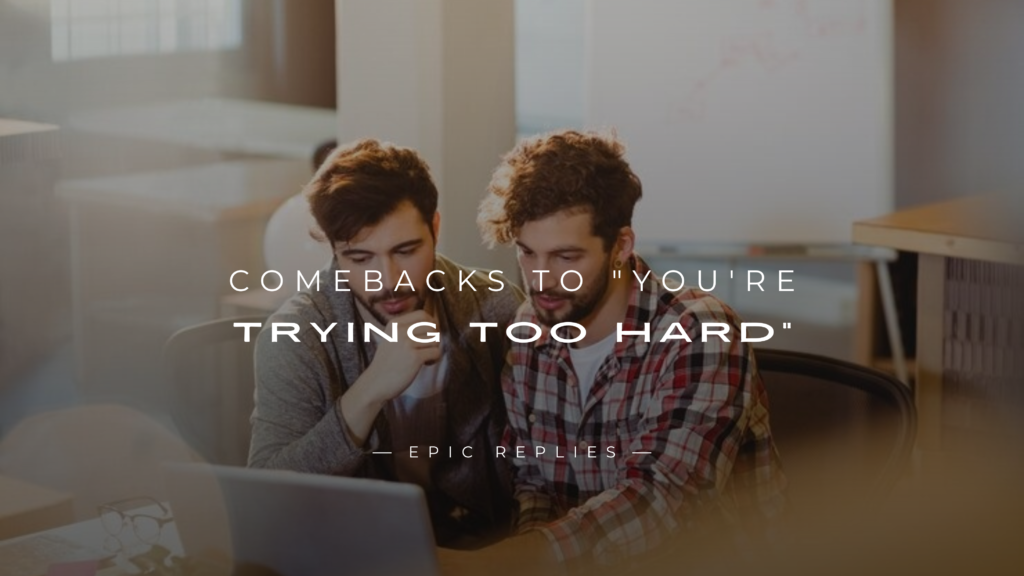 250+ Best Comebacks to "You're Trying Too Hard"