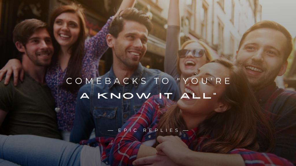 250+ Best Comebacks to "You're a Know It All" Here's