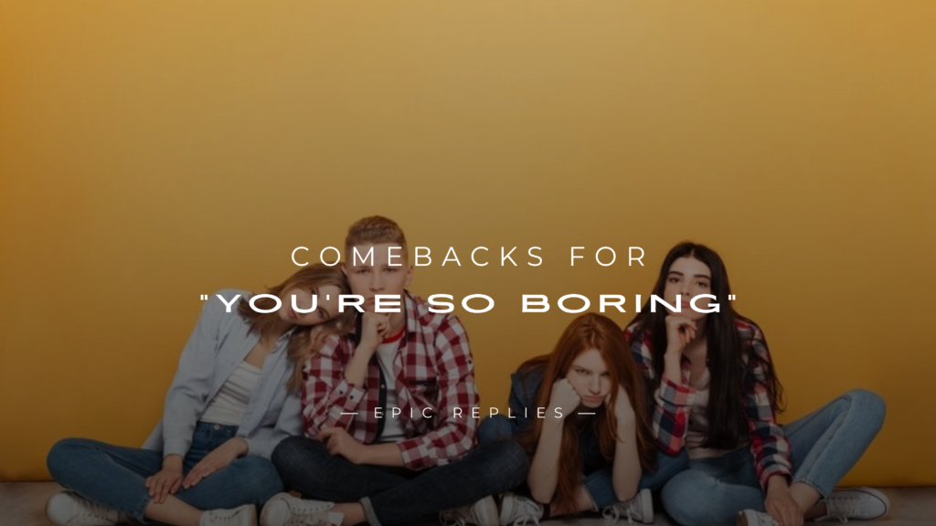 250+ Best Comebacks for "You're So Boring"
