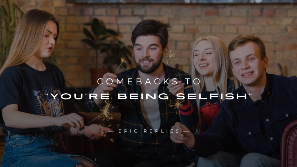 250+ Best Comebacks to "You're Being Selfish"