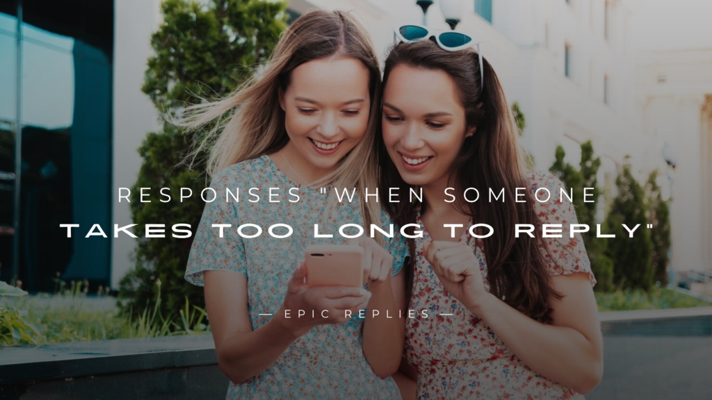 250+ Responses "When Someone Takes Too Long To Reply"