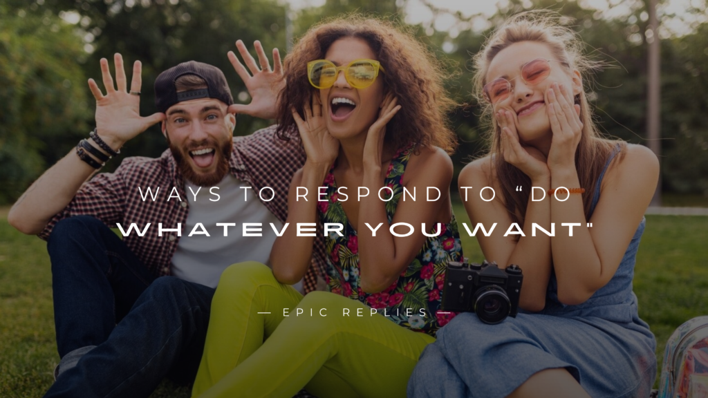 250+ Ways To Respond To “Do Whatever You Want”