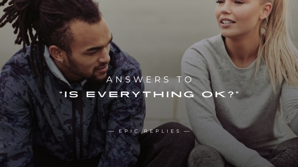 250+ Answers To "Is Everything Ok?" (Honest & Polite)