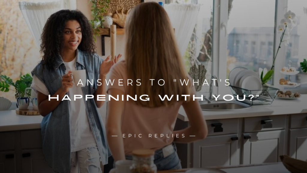250+ Best Answers To "What's Happening With You?"