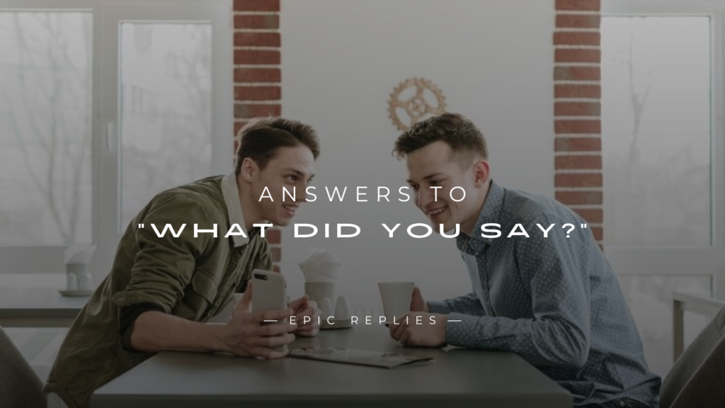 250+ Best Smart Answers To "What Did You Say?"