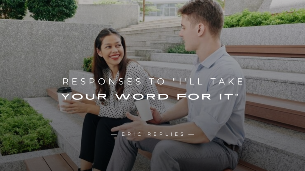 250+ Epic Responses to "I'll Take Your Word for It"