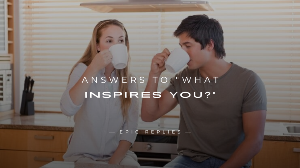 250+ Best Answers to "What Inspires You?"