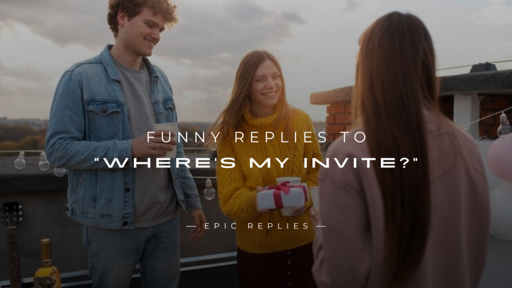 250+ Best Funny Replies to “Where’s My Invite?”
