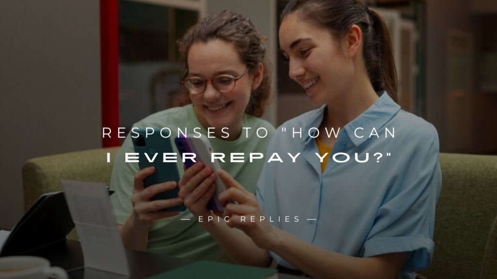 250+ Best Responses to "How Can I Ever Repay You?"