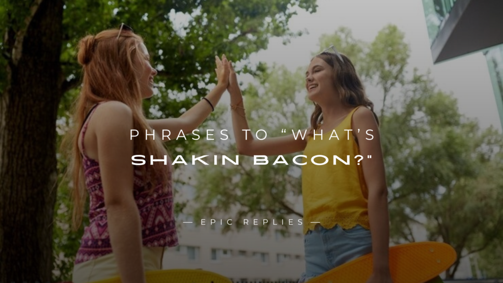 250+ Similar Phrases to “What’s Shakin Bacon?”