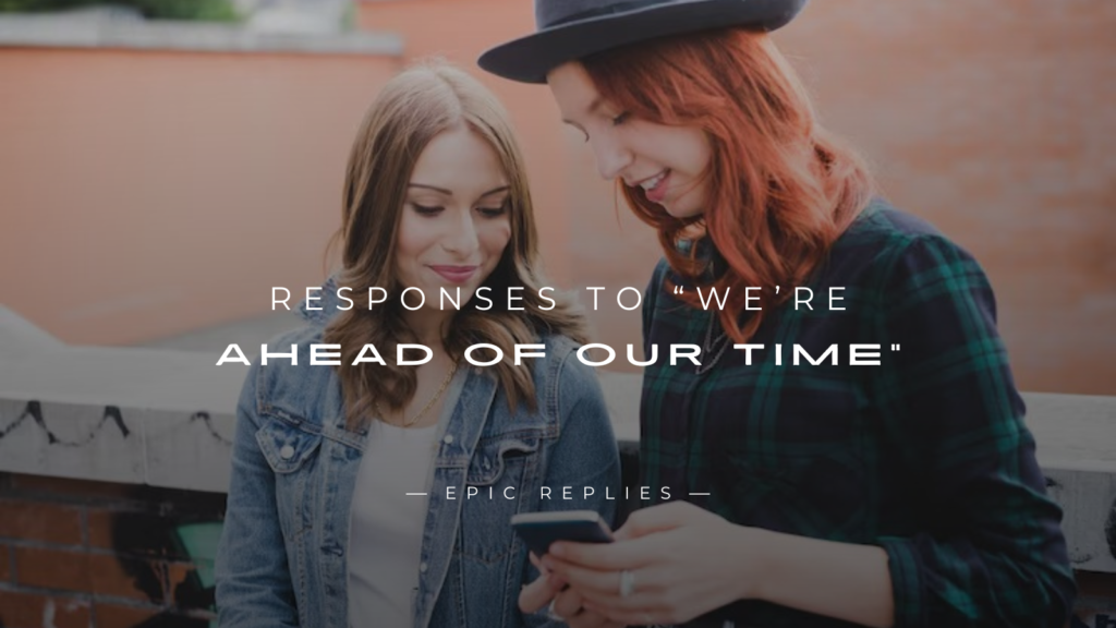 250+ Smart Responses To “We’re Ahead Of Our Time”