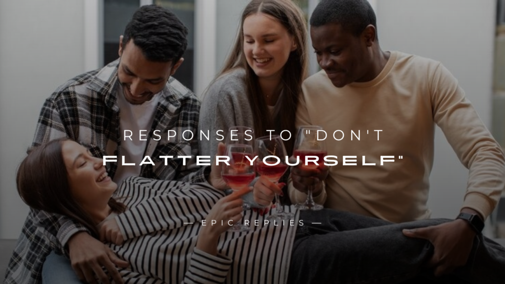 250+ Best Fun Responses to "Don't Flatter Yourself"
