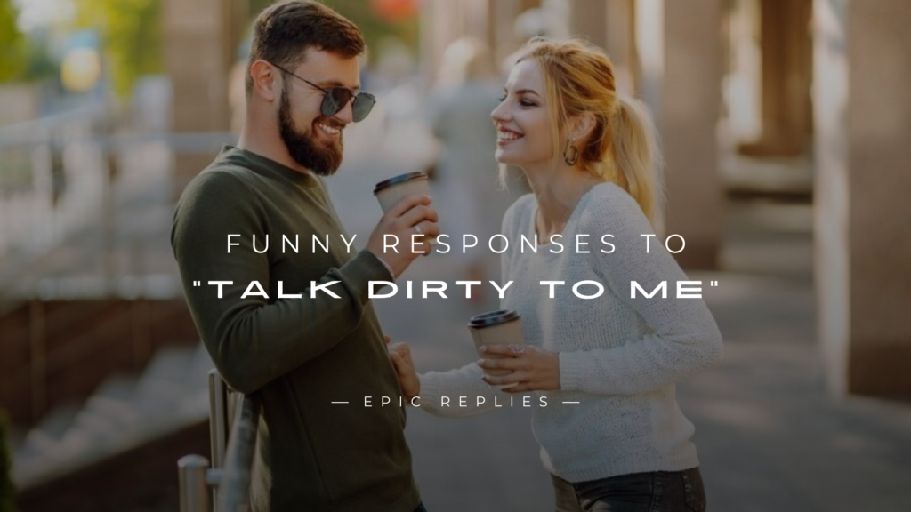 250+ Best Funny Responses to “Talk Dirty To Me”