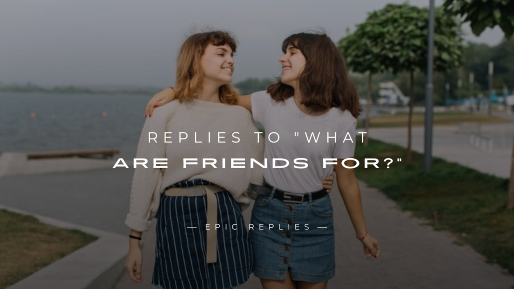 250+ Best Replies to "What are friends for?"