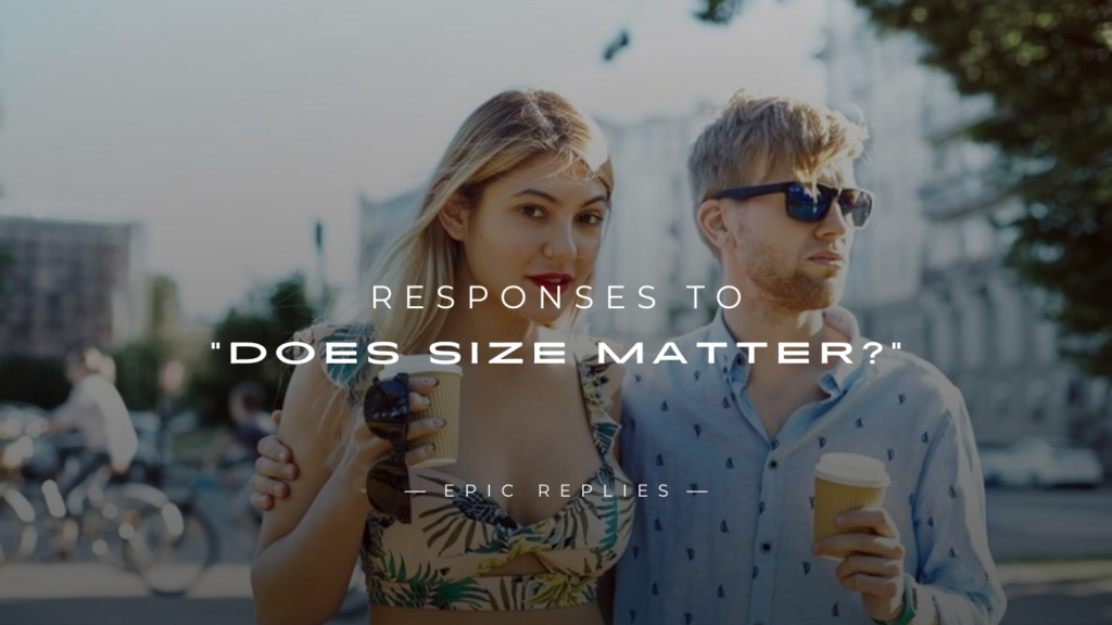 250+ Best Responses to “Does Size Matter?”