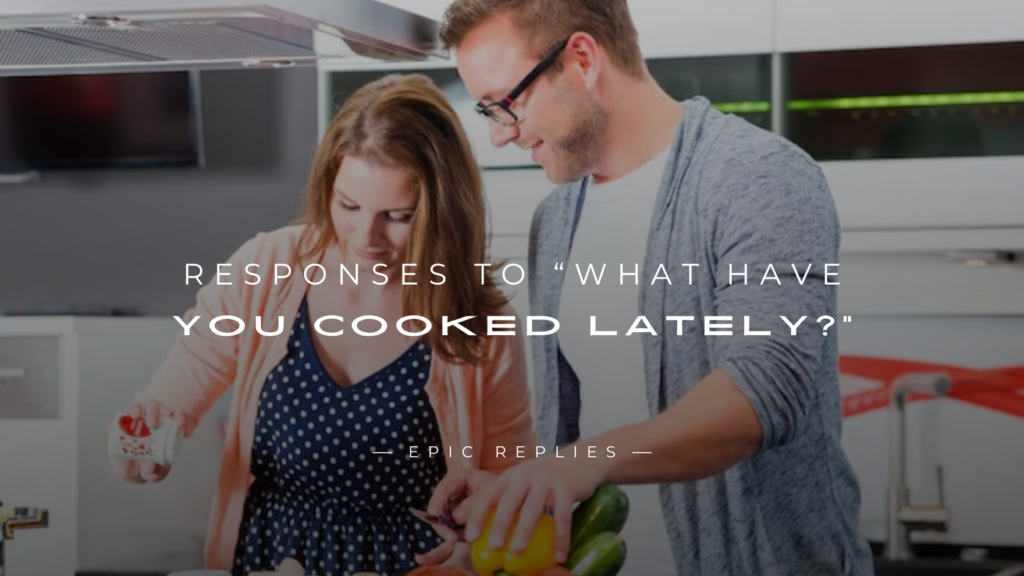 250+ Best Responses to “What Have You Cooked Lately?”