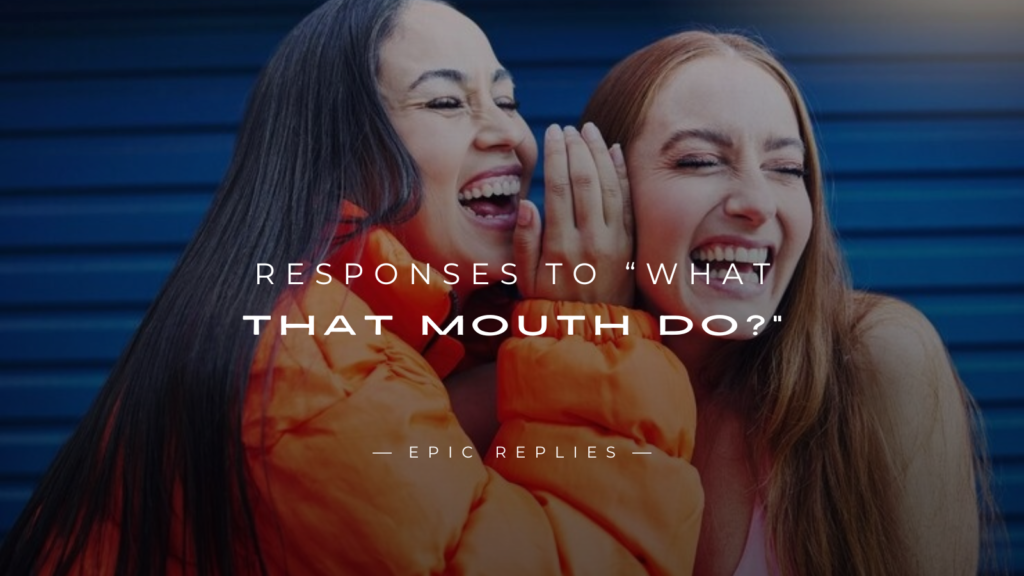 250+ Best Responses to “What That Mouth Do?”